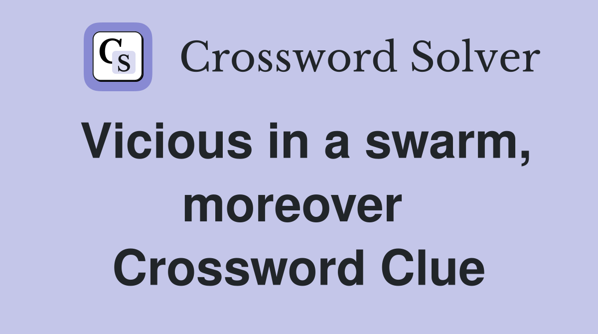 Vicious in a swarm, moreover  Crossword Clue