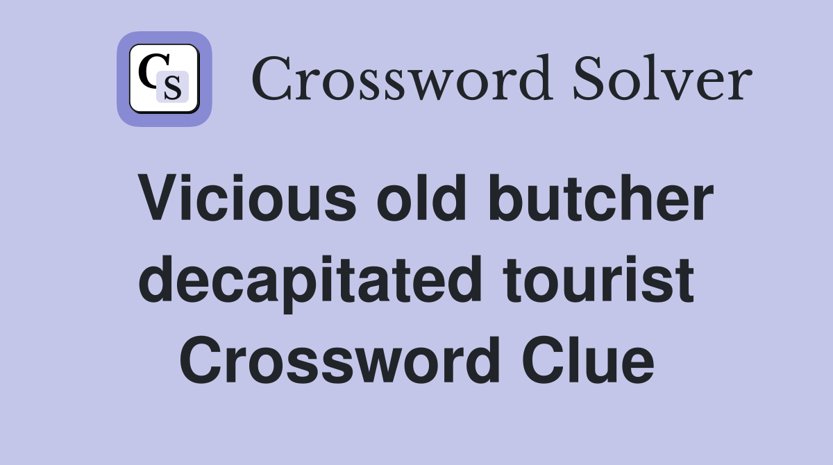 Vicious old butcher decapitated tourist Crossword Clue