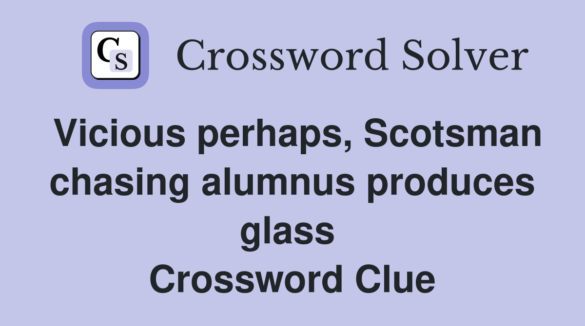 Vicious perhaps, Scotsman chasing alumnus produces glass  Crossword Clue