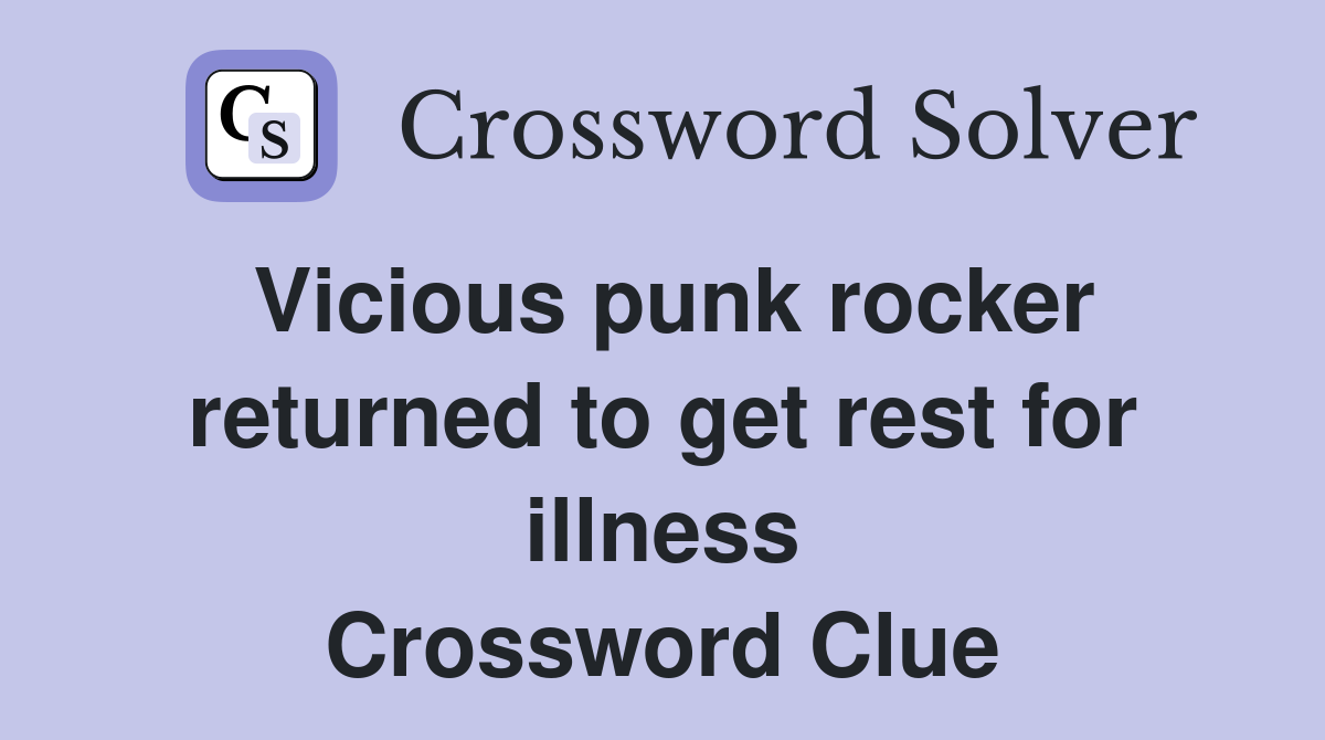 Vicious punk rocker returned to get rest for illness Crossword Clue