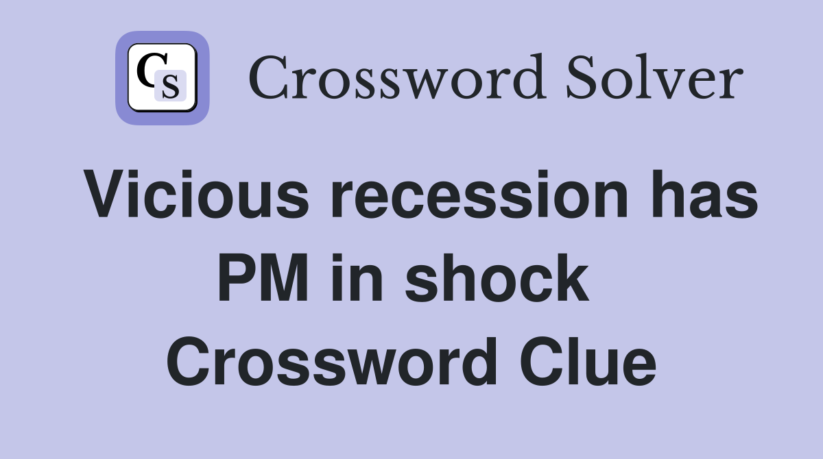 Vicious recession has PM in shock  Crossword Clue