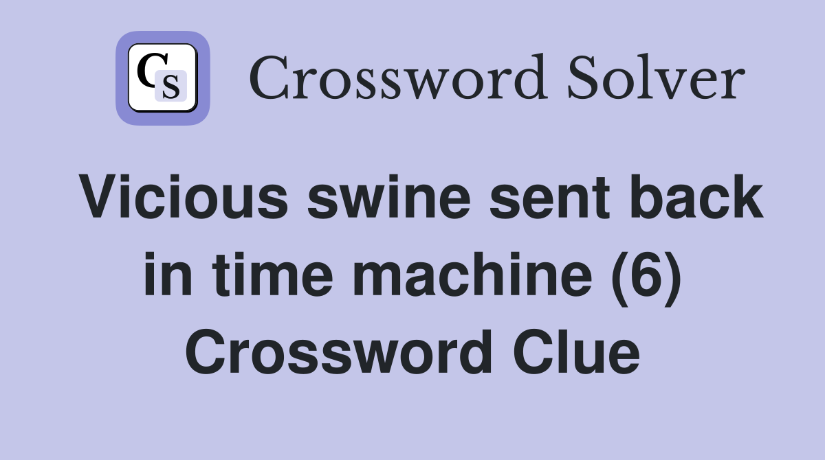 Vicious swine sent back in time machine (6) Crossword Clue