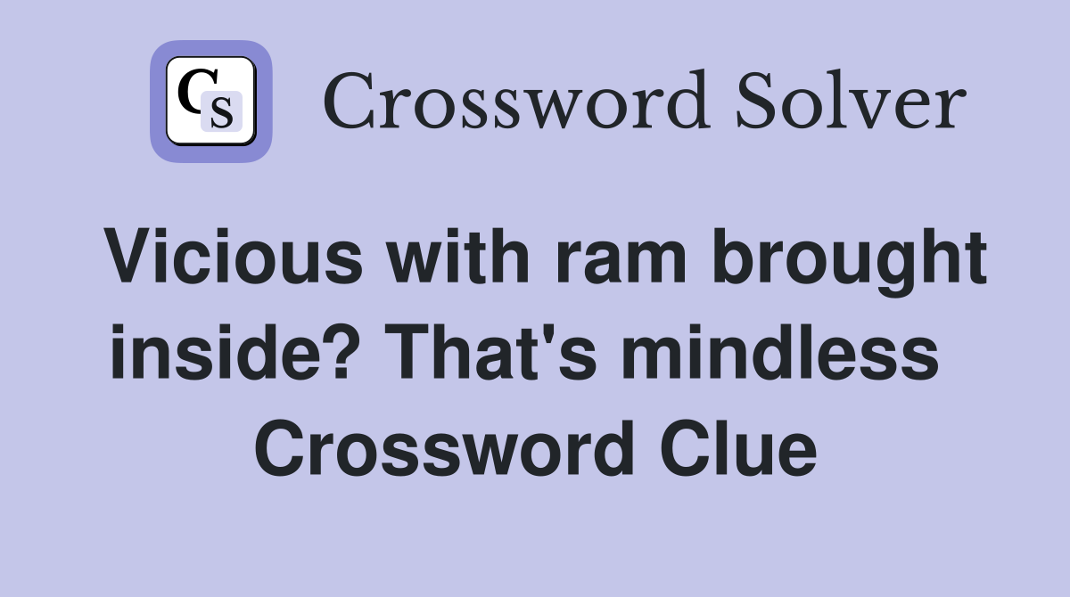 Vicious with ram brought inside? That's mindless  Crossword Clue