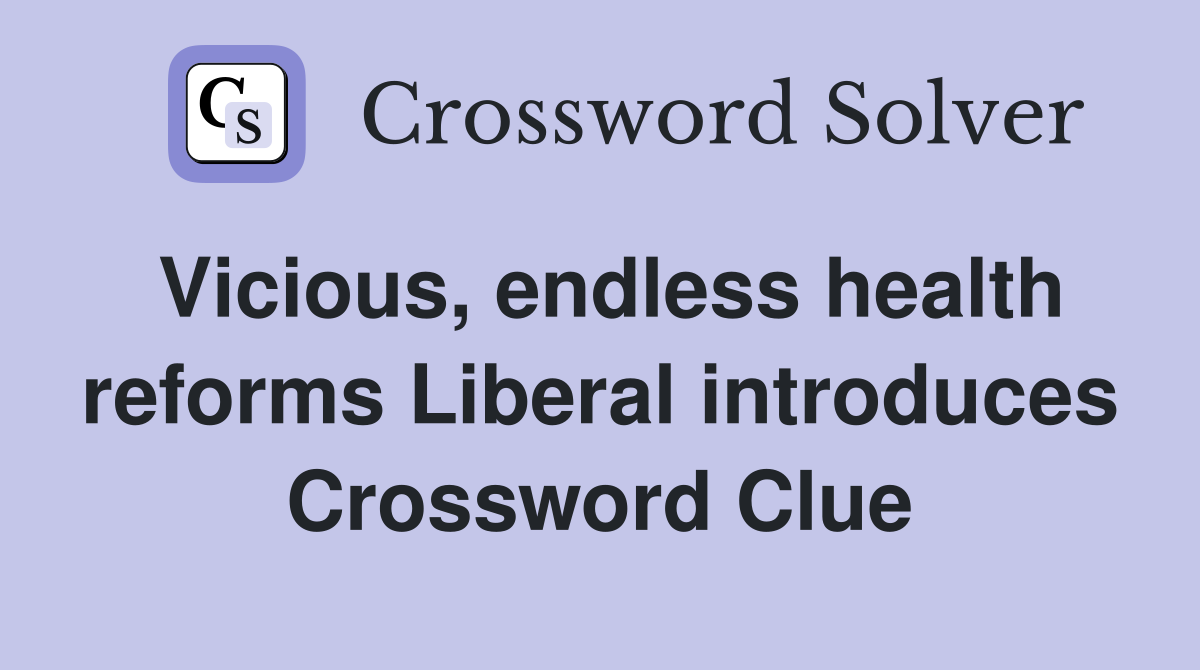 Vicious, endless health reforms Liberal introduces Crossword Clue