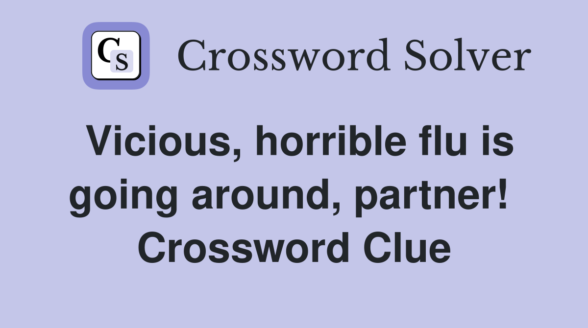 Vicious, horrible flu is going around, partner!  Crossword Clue