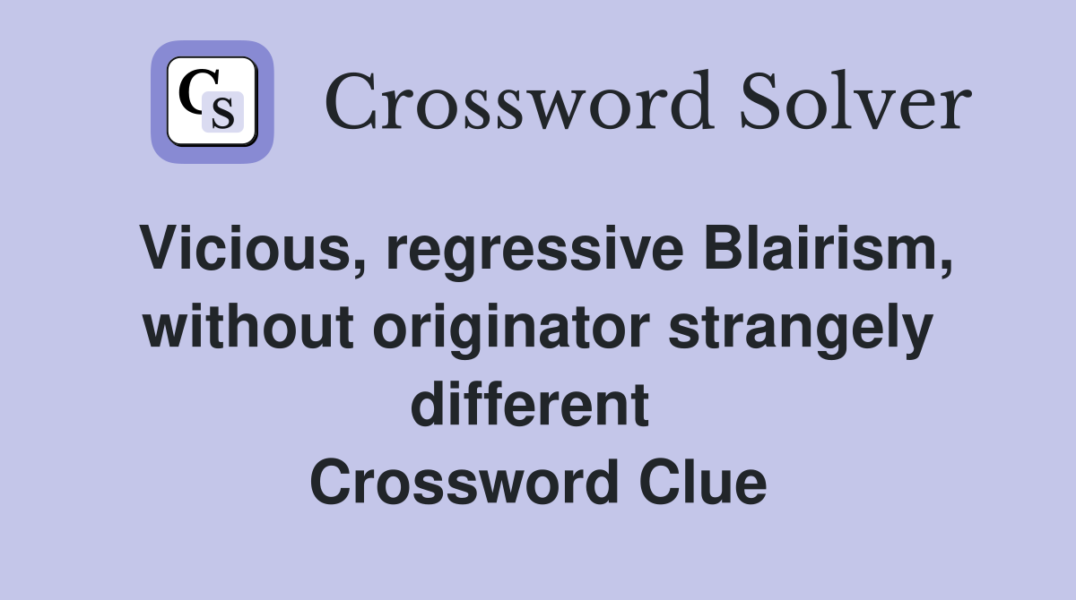 Vicious, regressive Blairism, without originator strangely different  Crossword Clue