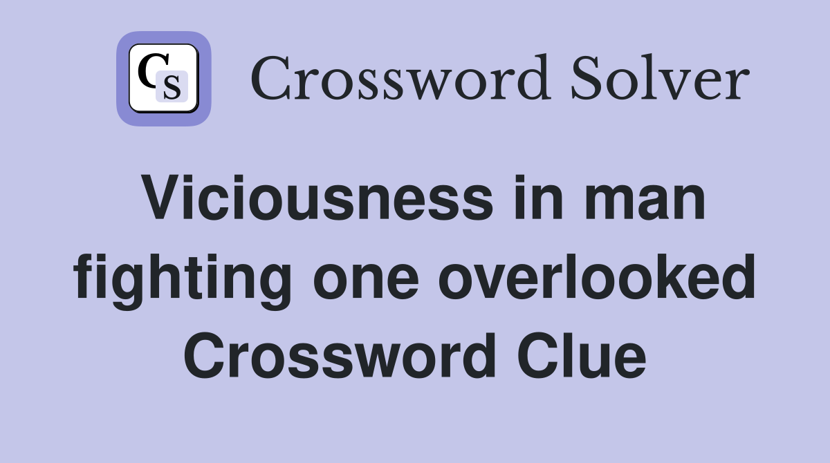 Viciousness in man fighting one overlooked Crossword Clue