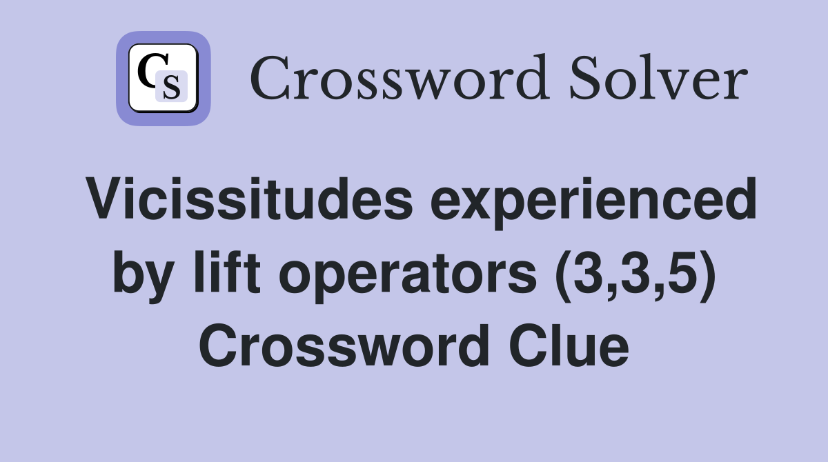 Vicissitudes experienced by lift operators (3,3,5) Crossword Clue