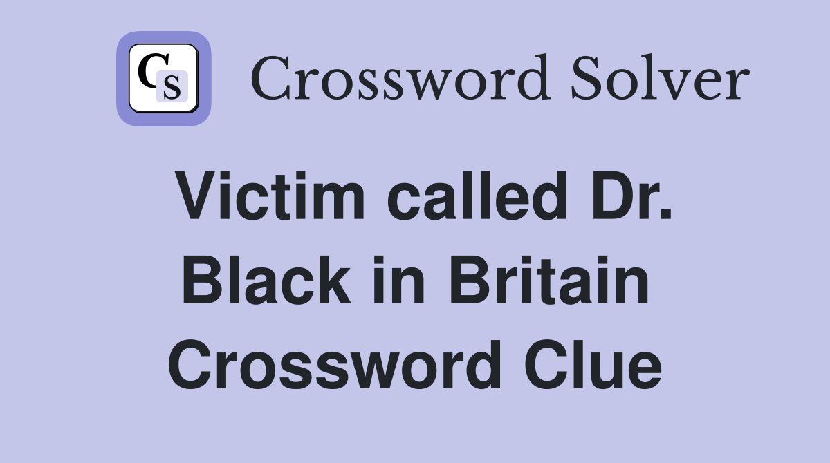 Victim called Dr. Black in Britain Crossword Clue