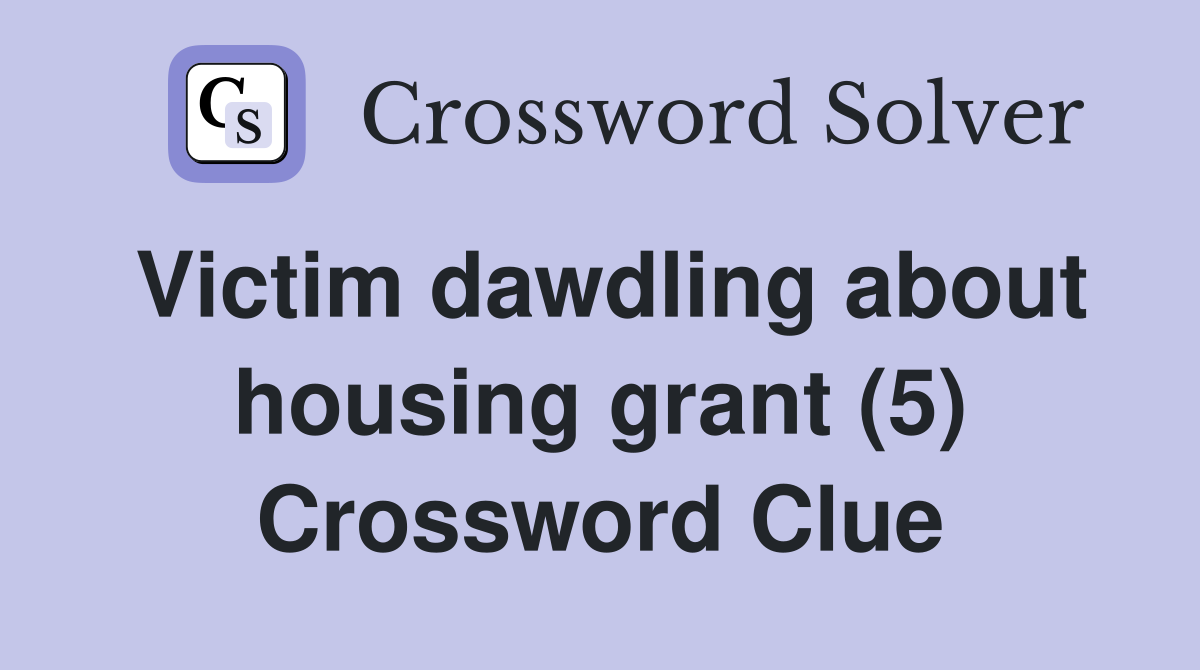Victim dawdling about housing grant (5) Crossword Clue