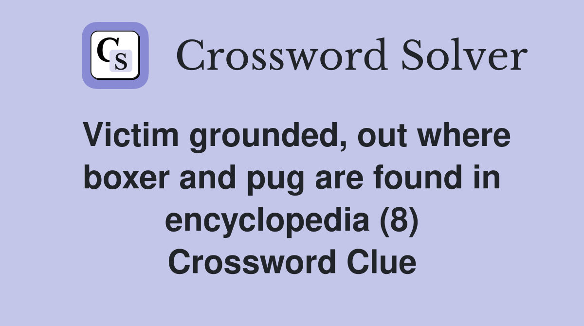 Victim grounded, out where boxer and pug are found in encyclopedia (8) Crossword Clue