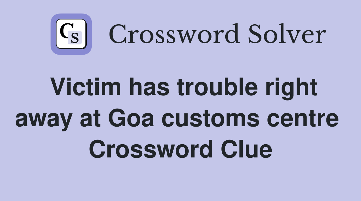 Victim has trouble right away at Goa customs centre  Crossword Clue