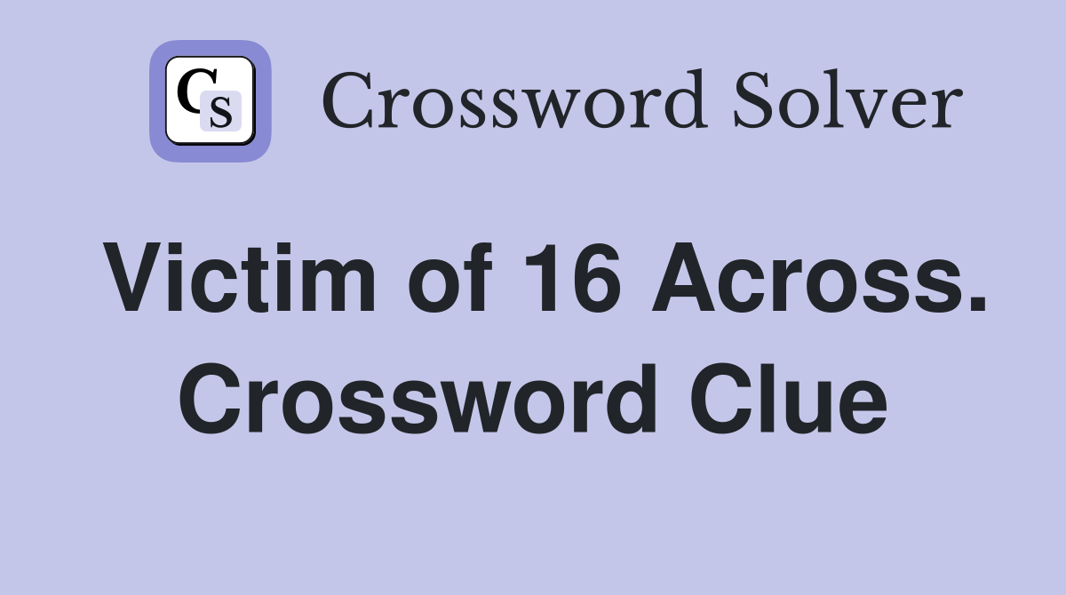 Victim of 16 Across. Crossword Clue