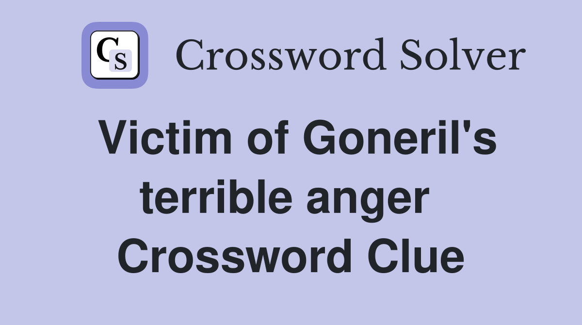 Victim of Goneril's terrible anger  Crossword Clue