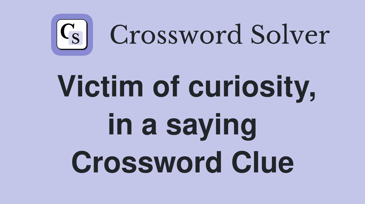 Victim of curiosity, in a saying Crossword Clue