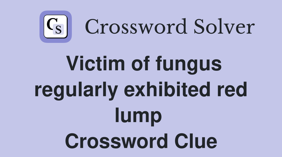Victim of fungus regularly exhibited red lump  Crossword Clue