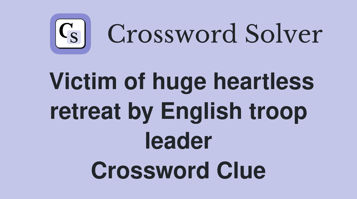 Victim of huge heartless retreat by English troop leader Crossword Clue