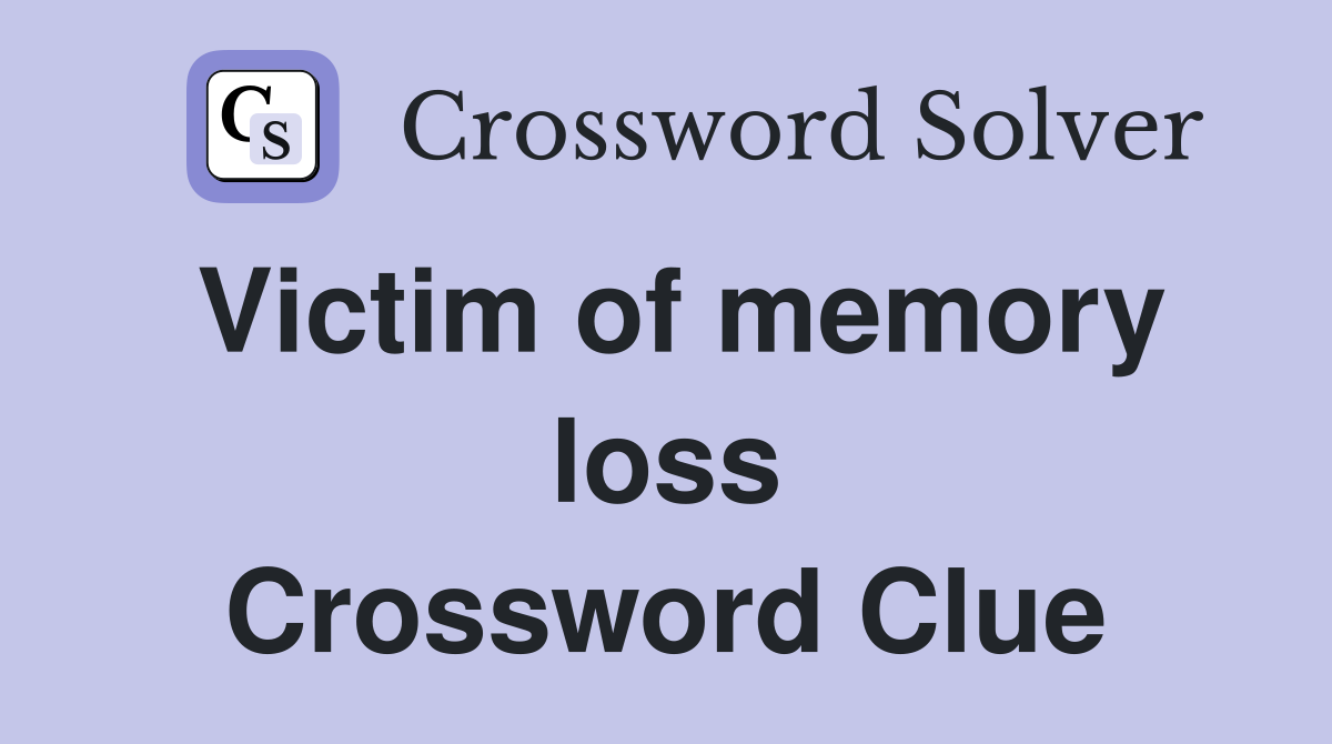 Victim of memory loss Crossword Clue