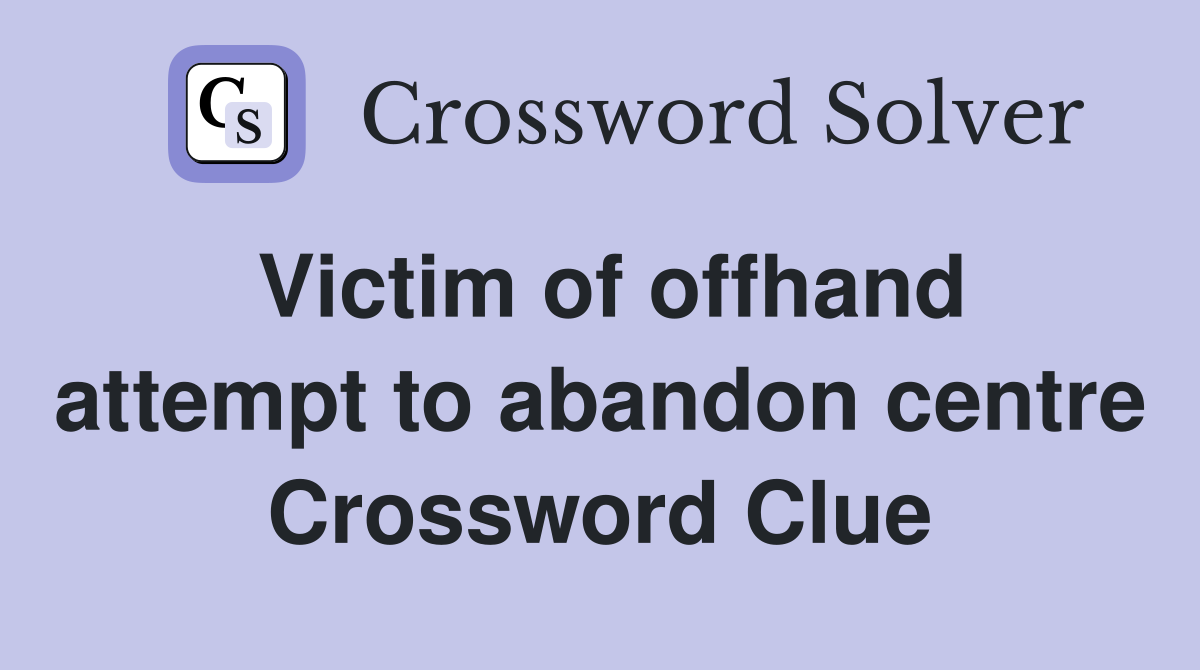 Victim of offhand attempt to abandon centre Crossword Clue