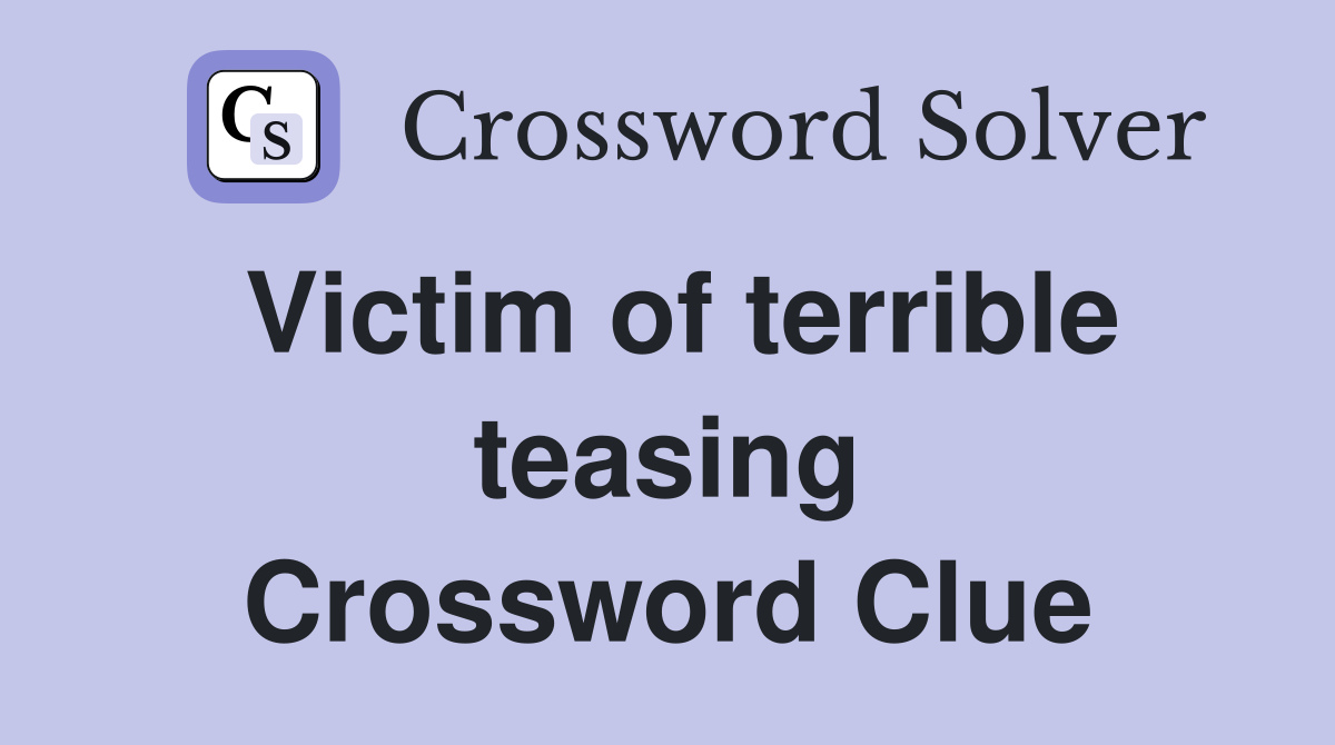 Victim of terrible teasing Crossword Clue