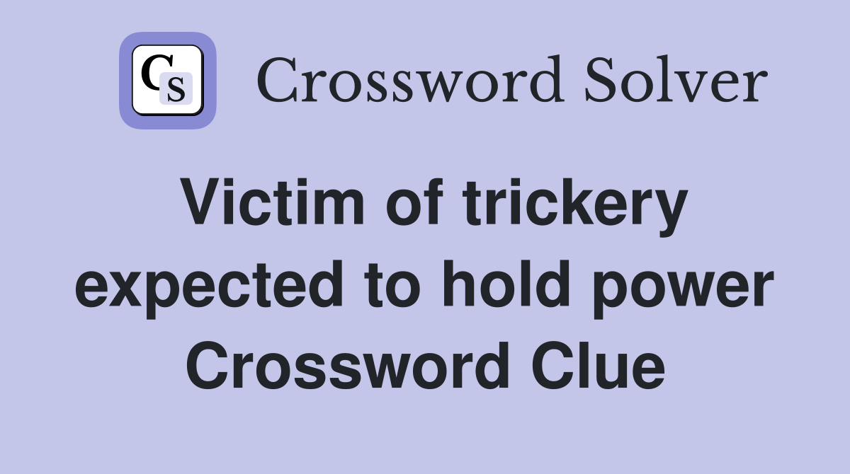 Victim of trickery expected to hold power Crossword Clue