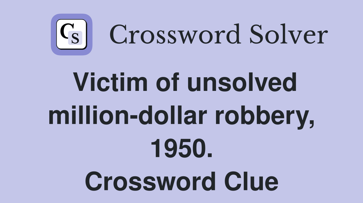 Victim of unsolved million-dollar robbery, 1950. Crossword Clue