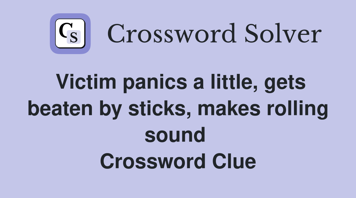Victim panics a little, gets beaten by sticks, makes rolling sound  Crossword Clue