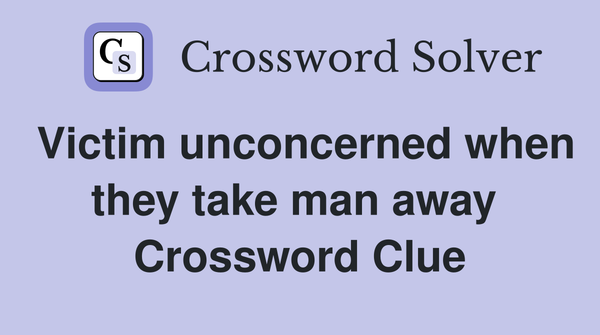 Victim unconcerned when they take man away  Crossword Clue