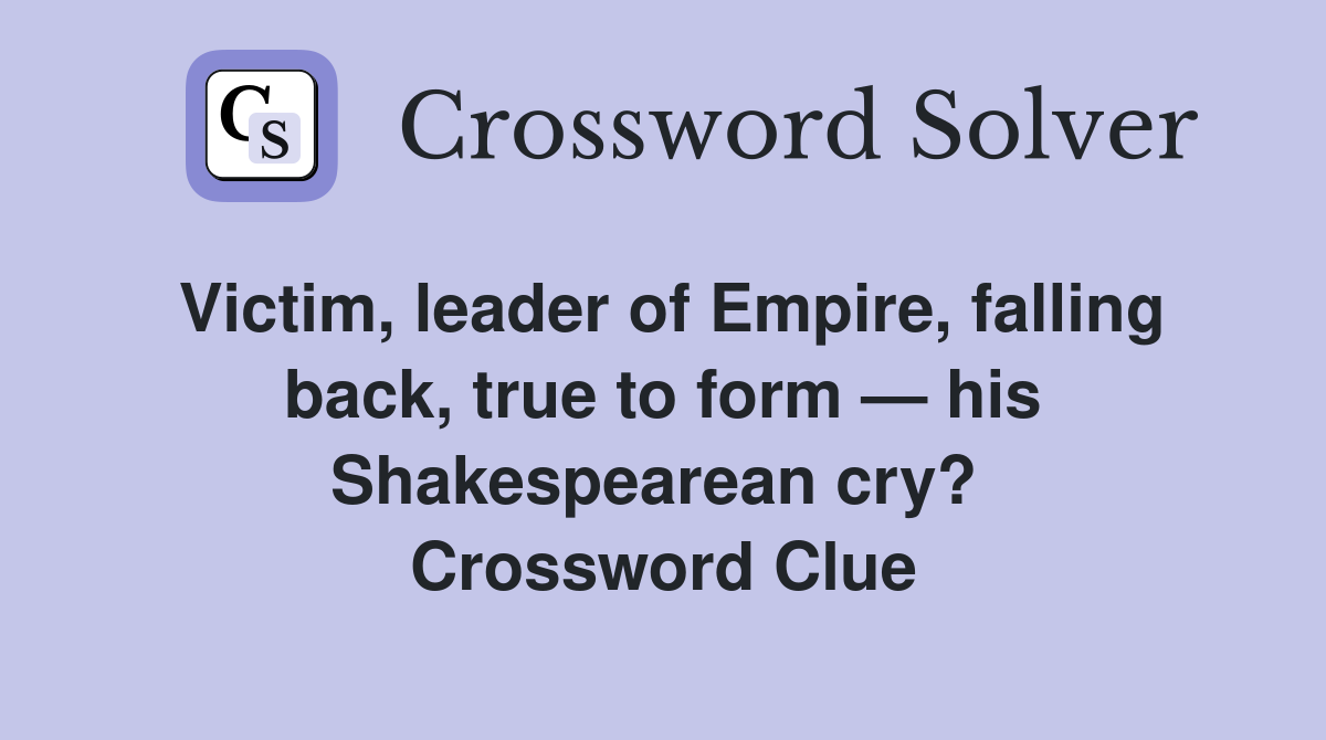 Victim, leader of Empire, falling back, true to form — his Shakespearean cry?  Crossword Clue