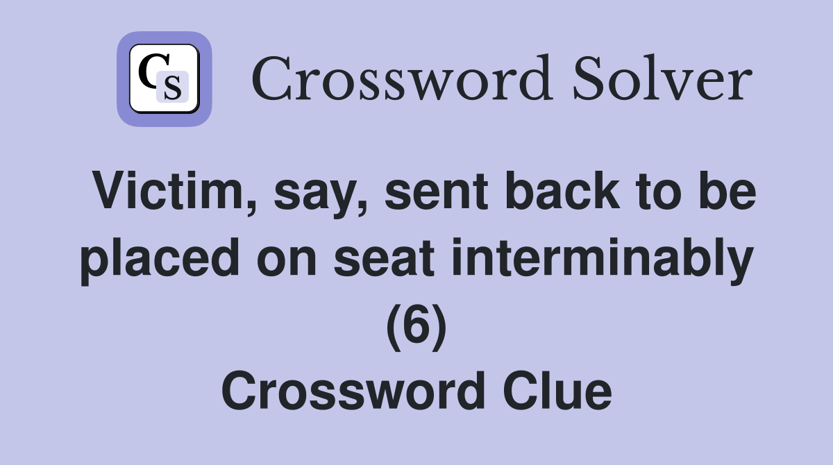 Victim, say, sent back to be placed on seat interminably (6) Crossword Clue