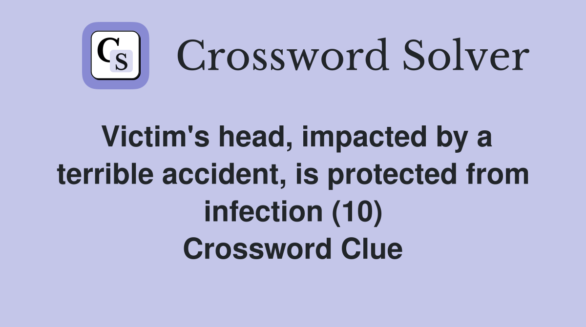 Victim's head, impacted by a terrible accident, is protected from infection (10) Crossword Clue