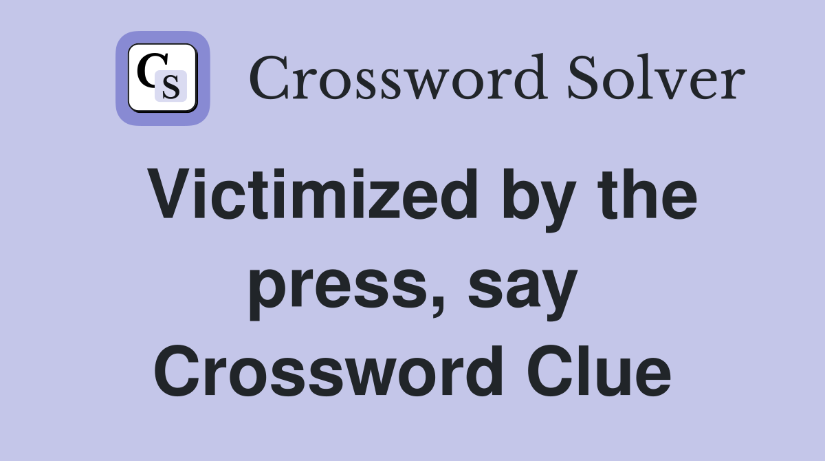 Victimized by the press, say Crossword Clue