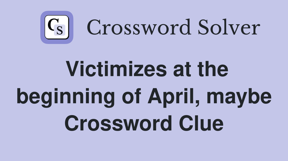 Victimizes at the beginning of April, maybe Crossword Clue