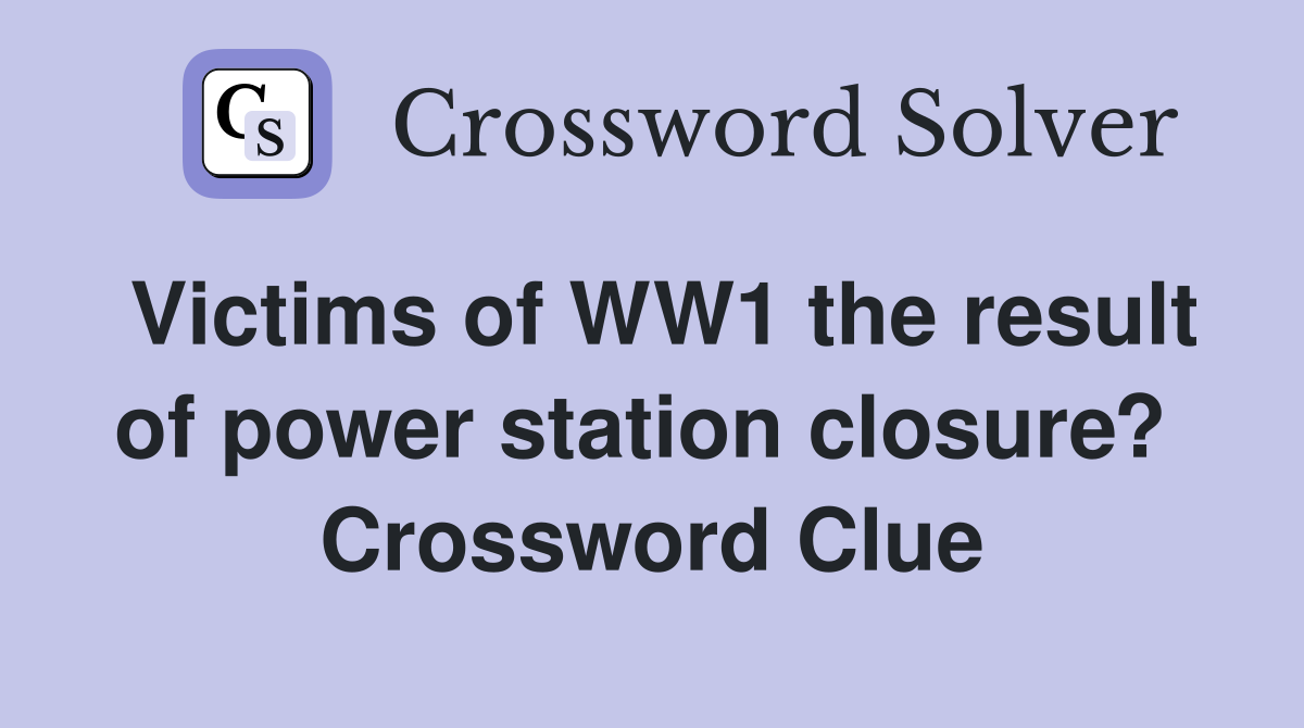 Victims of WW1 the result of power station closure?  Crossword Clue