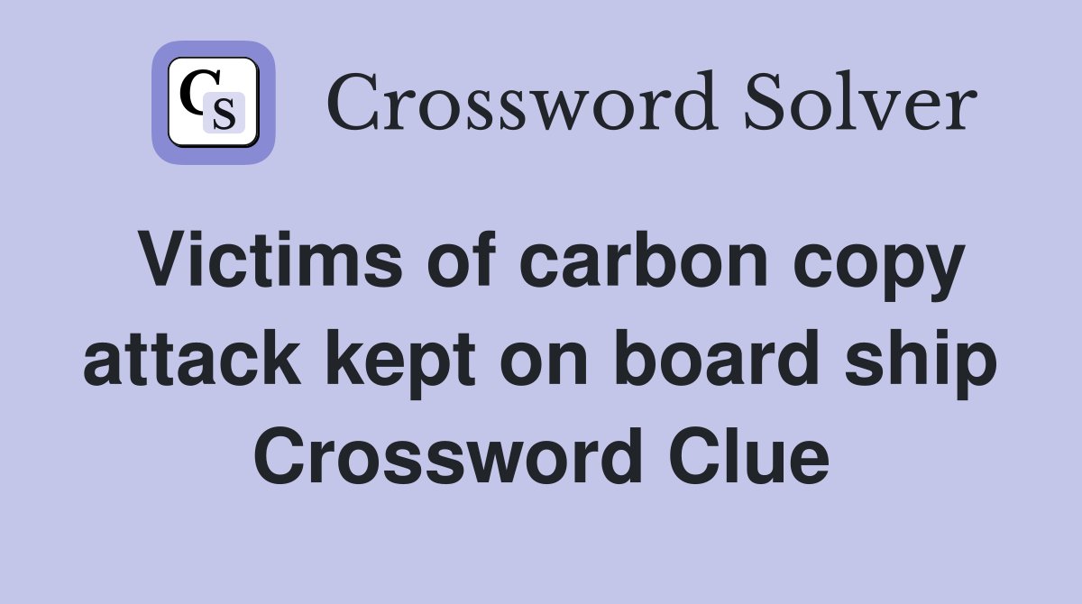Victims of carbon copy attack kept on board ship Crossword Clue
