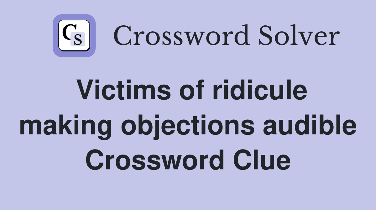 Victims of ridicule making objections audible Crossword Clue