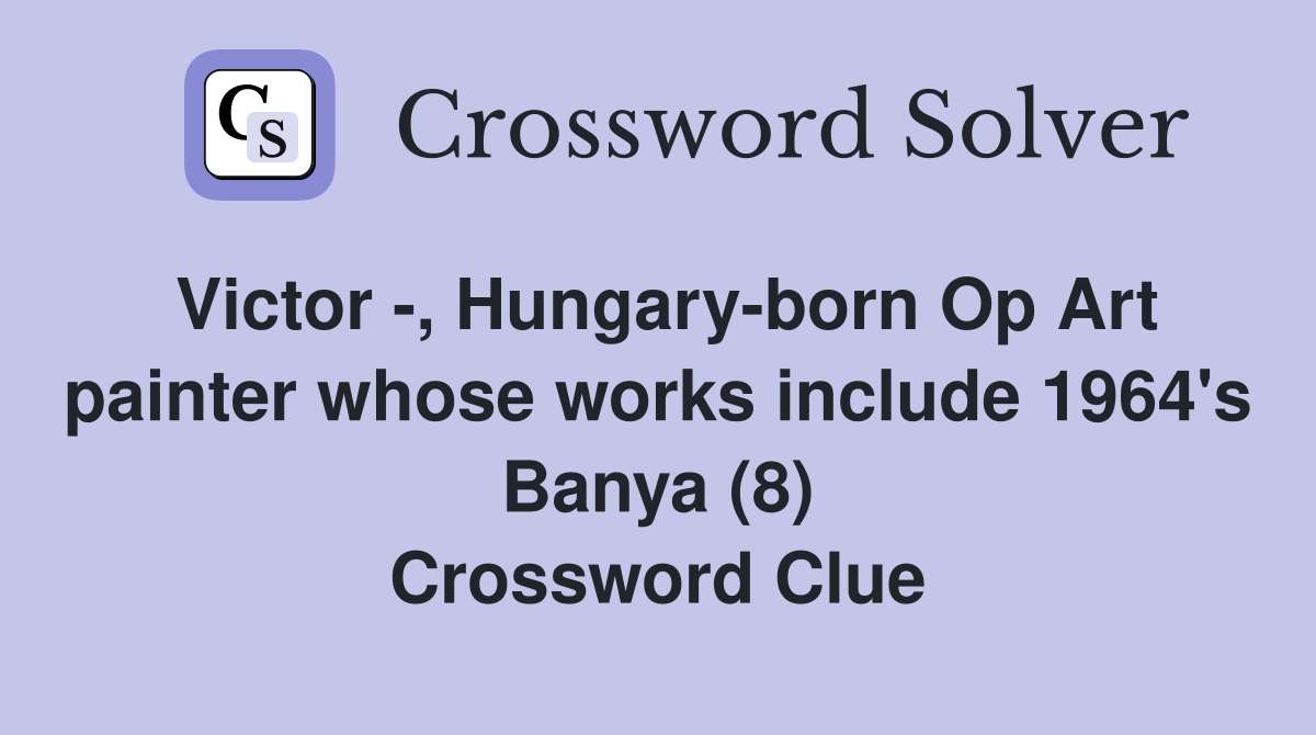 Victor -, Hungary-born Op Art painter whose works include 1964's Banya (8) Crossword Clue