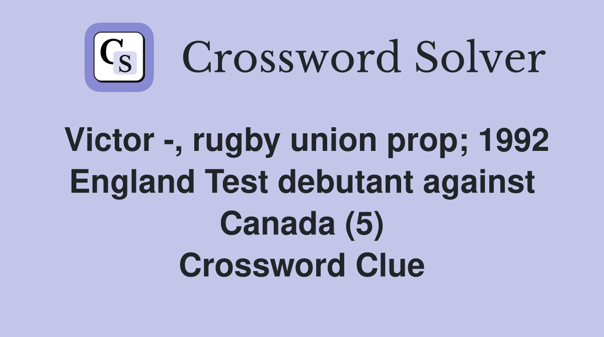 Victor -, rugby union prop; 1992 England Test debutant against Canada (5) Crossword Clue