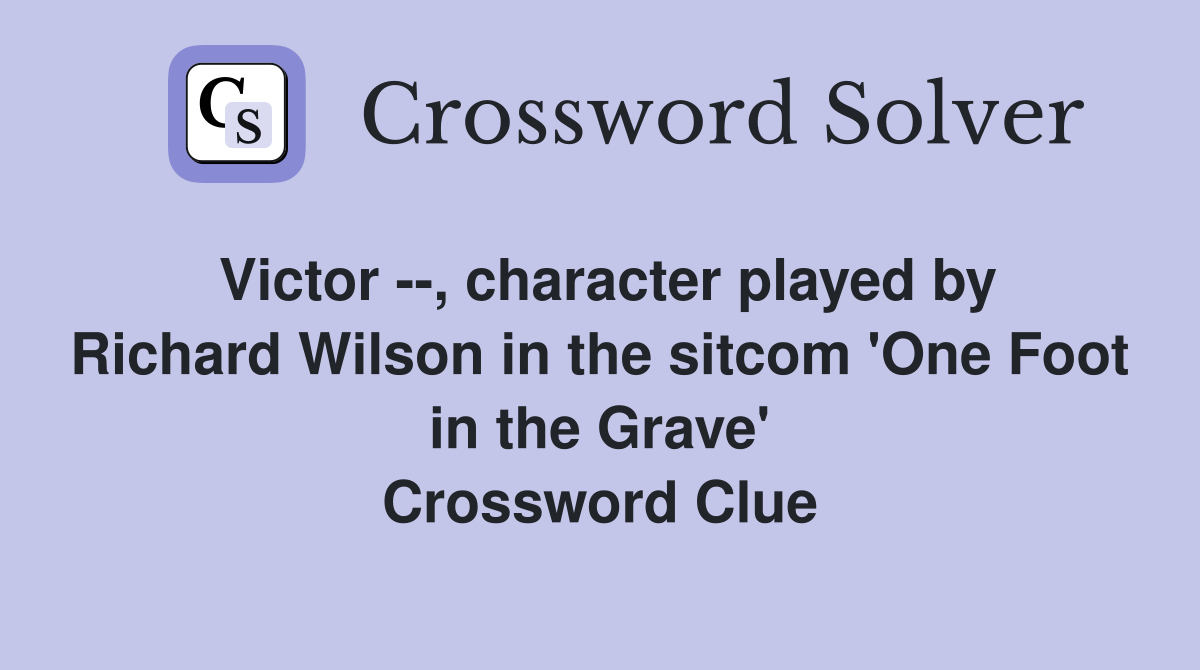Victor --, character played by Richard Wilson in the sitcom 'One Foot in the Grave' Crossword Clue