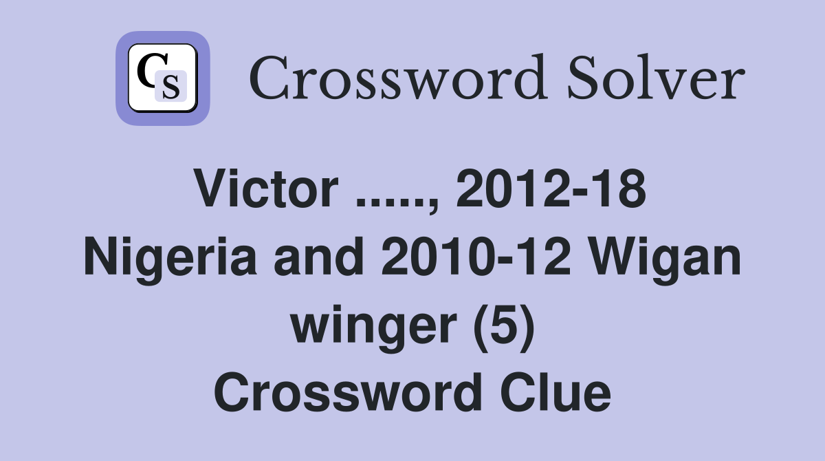 Victor ....., 2012-18 Nigeria and 2010-12 Wigan winger (5) Crossword Clue