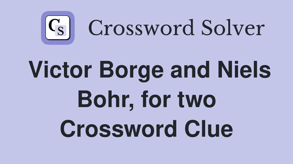 Victor Borge and Niels Bohr, for two Crossword Clue