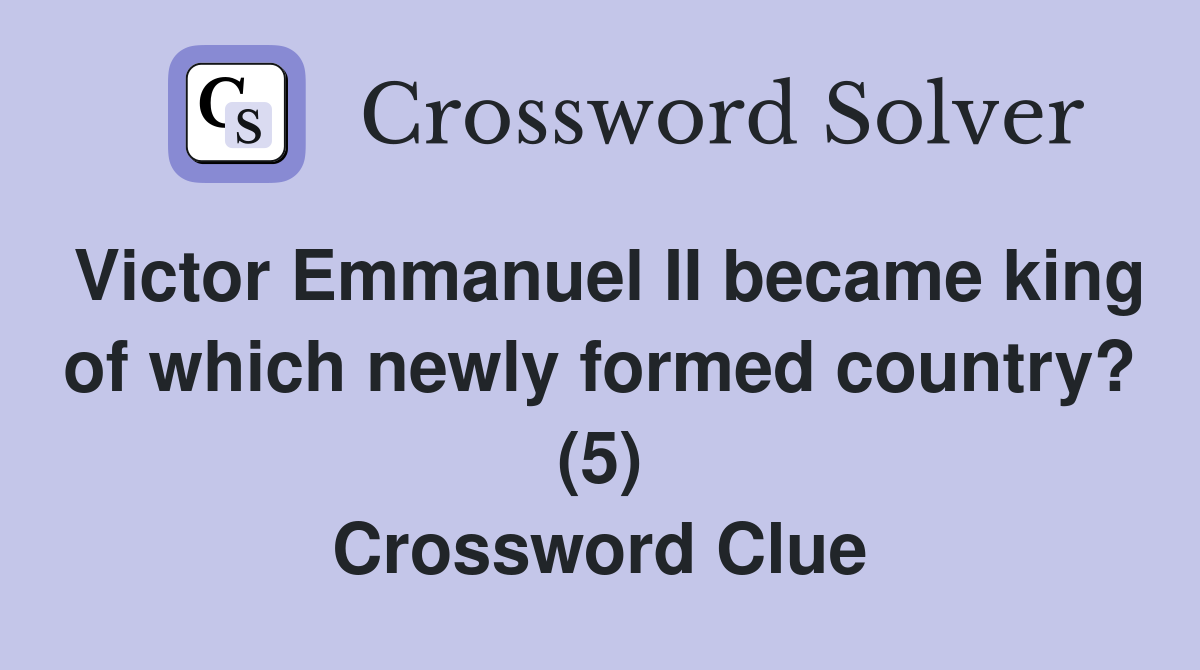 Victor Emmanuel II became king of which newly formed country? (5) Crossword Clue