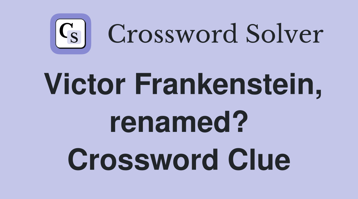 Victor Frankenstein, renamed? Crossword Clue