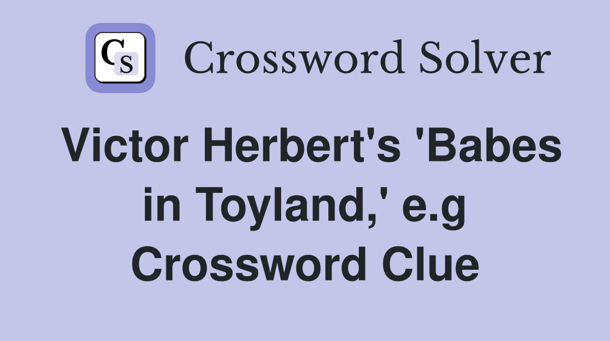 Victor Herbert's 'Babes in Toyland,' e.g Crossword Clue