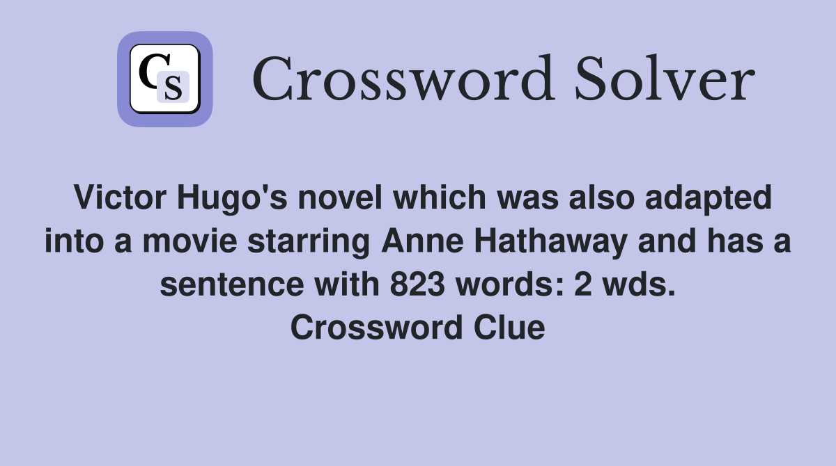 Victor Hugo's novel which was also adapted into a movie starring Anne Hathaway and has a sentence with 823 words: 2 wds. Crossword Clue