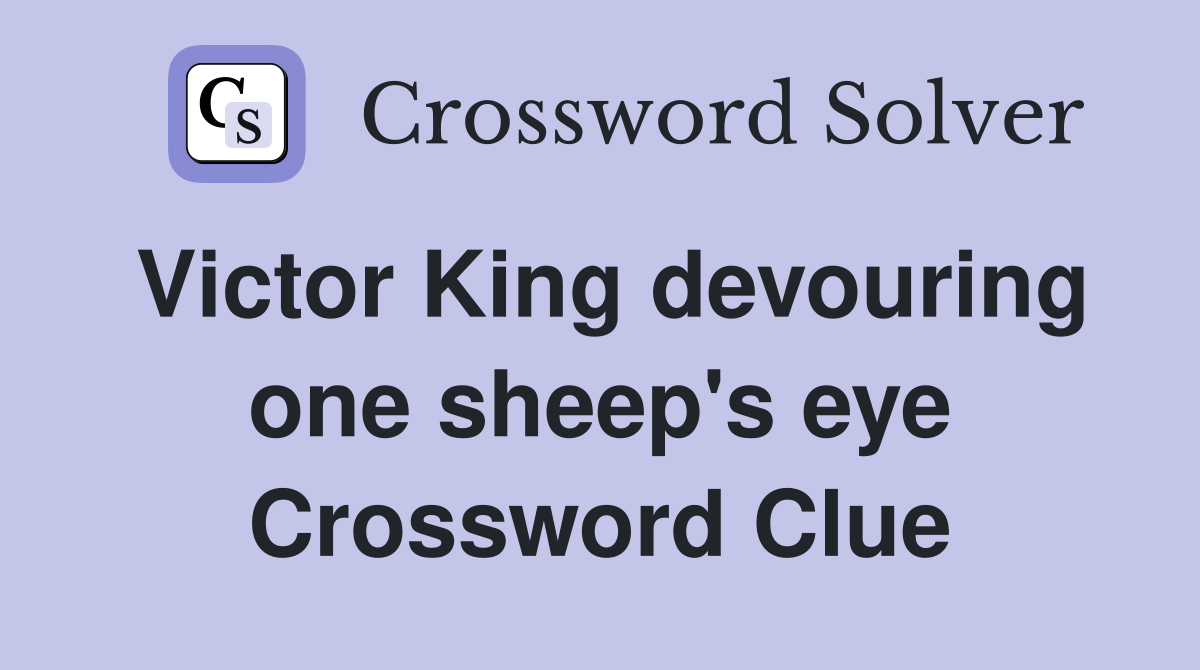 Victor King devouring one sheep's eye Crossword Clue