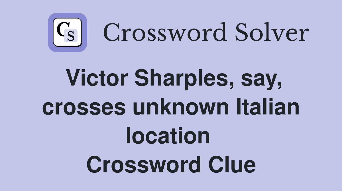 Victor Sharples, say, crosses unknown Italian location  Crossword Clue