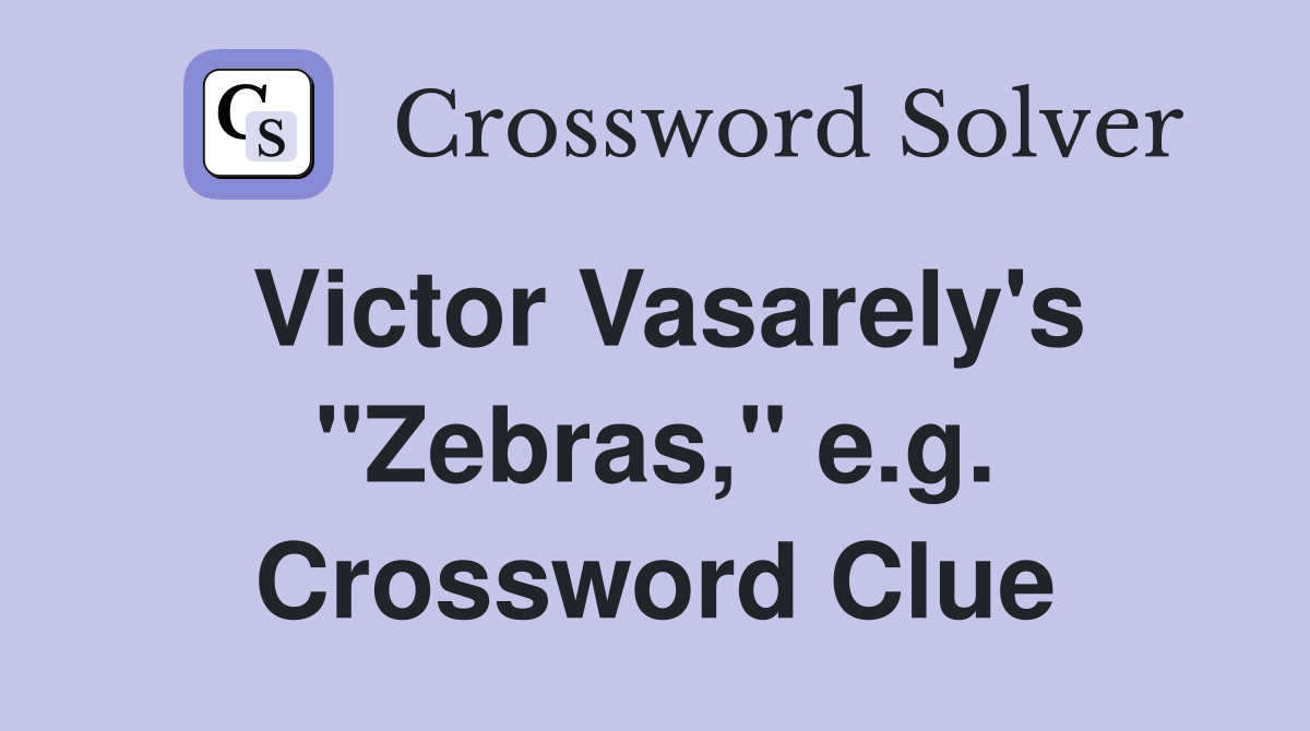 Victor Vasarely's "Zebras," e.g. Crossword Clue
