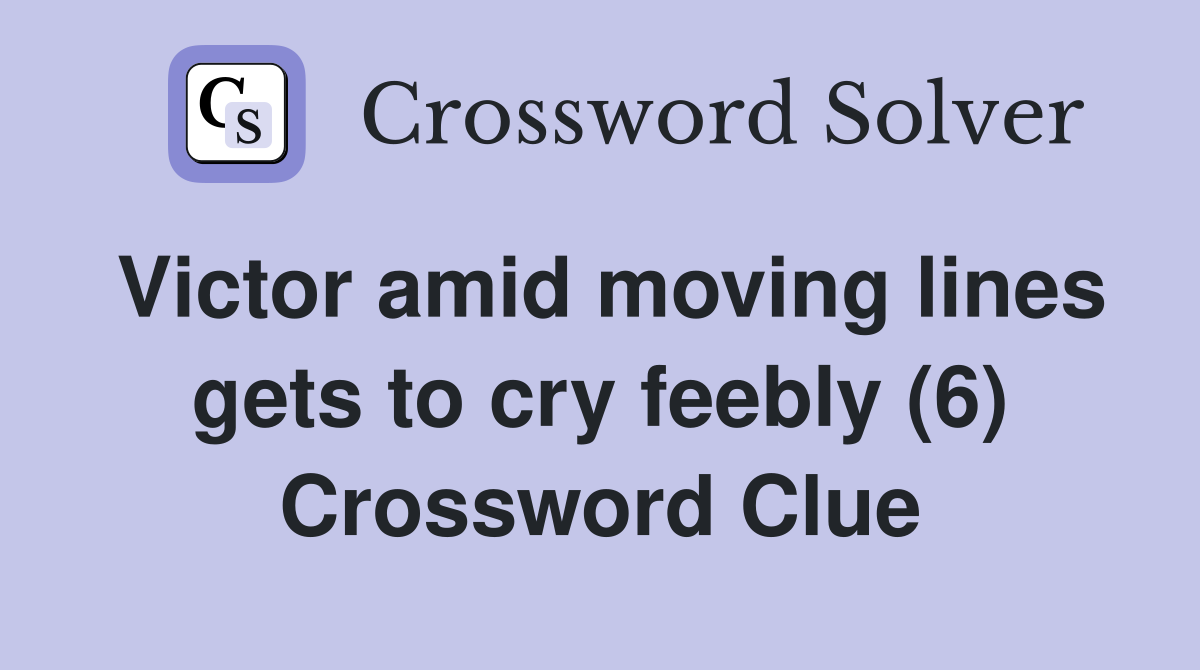 Victor amid moving lines gets to cry feebly (6) Crossword Clue