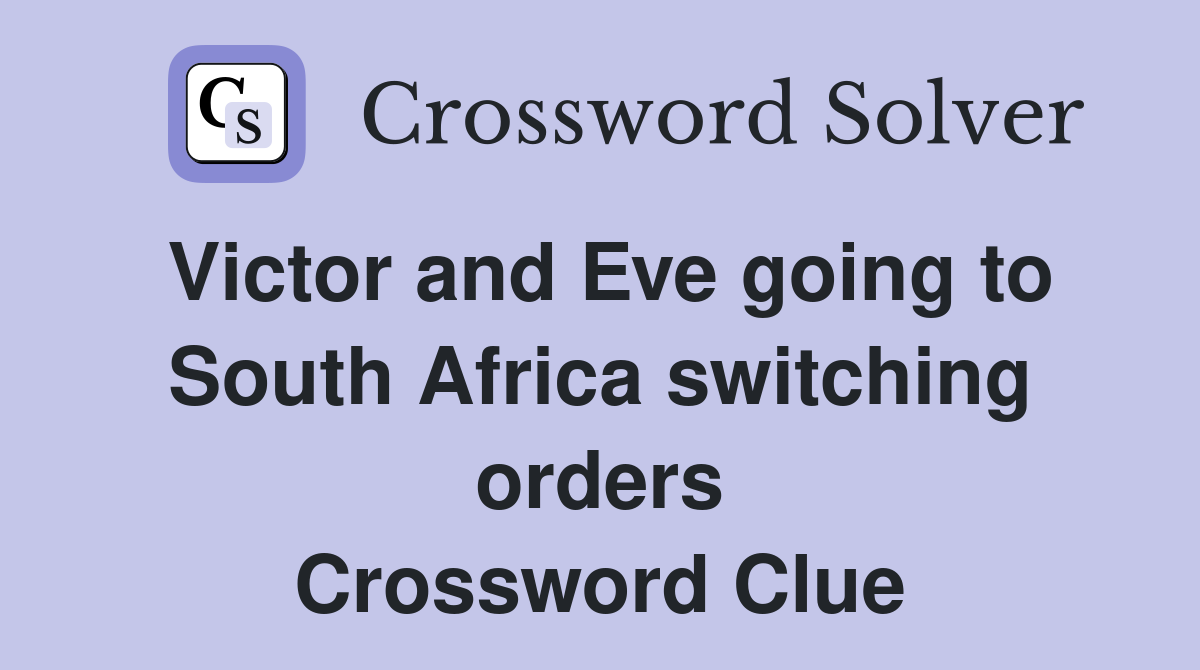 Victor and Eve going to South Africa switching orders Crossword Clue